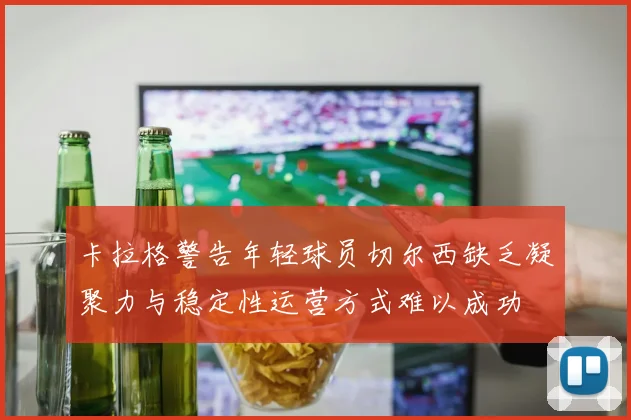 卡拉格警告年轻球员切尔西缺乏凝聚力与稳定性运营方式难以成功