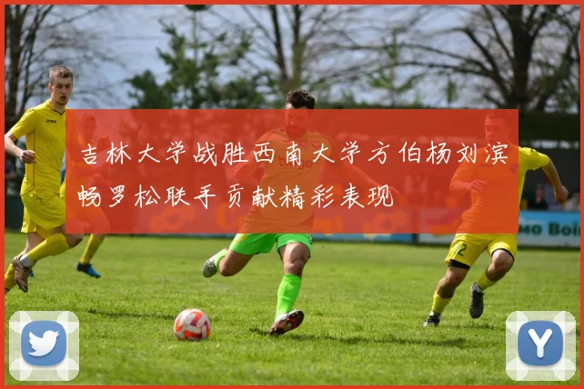 吉林大学战胜西南大学方伯杨刘滨畅罗松联手贡献精彩表现