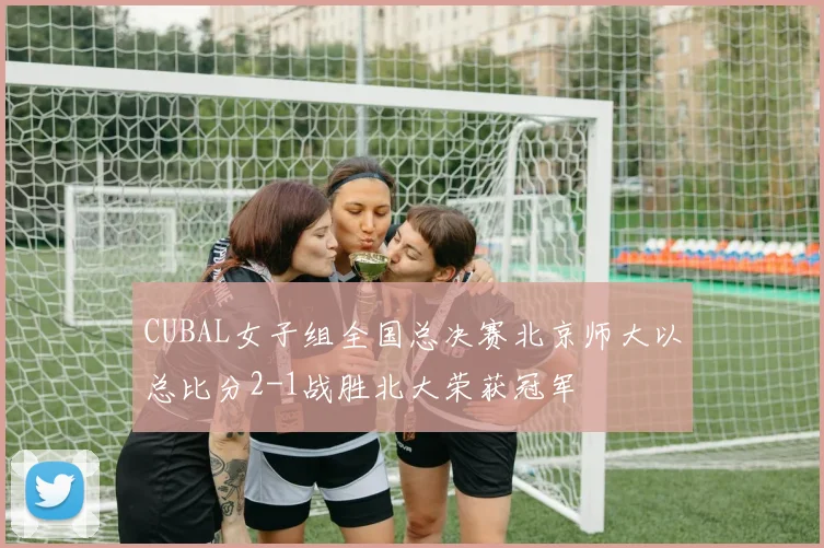 CUBAL女子组全国总决赛北京师大以总比分2-1战胜北大荣获冠军