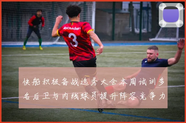 快船积极备战选秀大会本周试训多名后卫与内线球员提升阵容竞争力