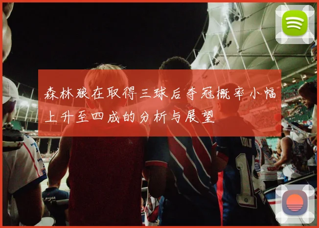 森林狼在取得三球后夺冠概率小幅上升至四成的分析与展望