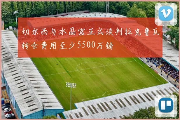 切尔西与水晶宫正式谈判拉克鲁瓦转会费用至少5500万镑