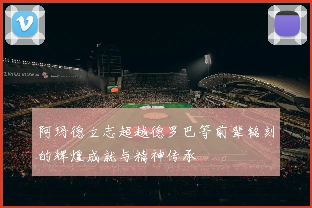 阿玛德立志超越德罗巴等前辈铭刻的辉煌成就与精神传承