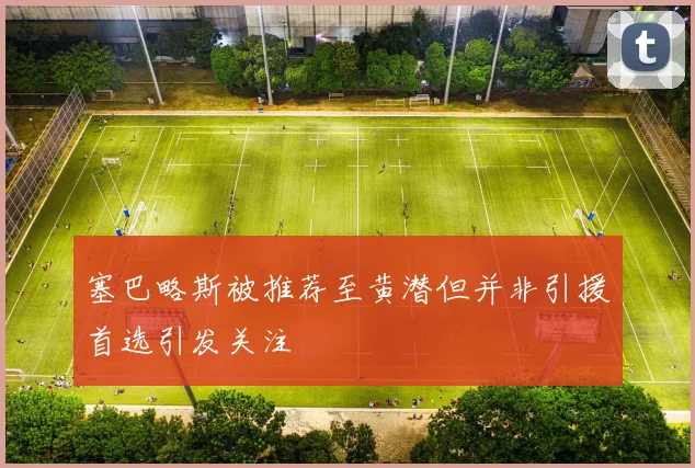 塞巴略斯被推荐至黄潜但并非引援首选引发关注