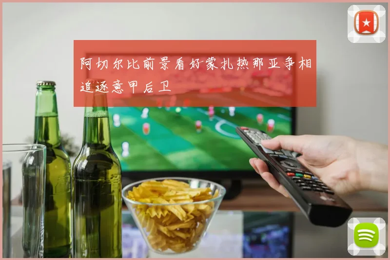 阿切尔比前景看好蒙扎热那亚争相追逐意甲后卫