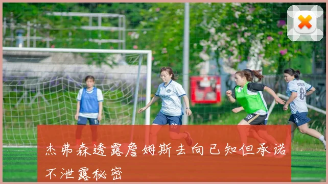 杰弗森透露詹姆斯去向已知但承诺不泄露秘密