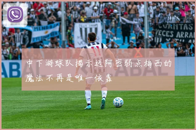 中下游球队揭示迈阿密弱点梅西的魔法不再是唯一依靠